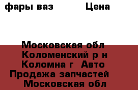 фары ваз 05-07 › Цена ­ 650 - Московская обл., Коломенский р-н, Коломна г. Авто » Продажа запчастей   . Московская обл.